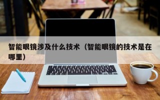 智能眼镜涉及什么技术（智能眼镜的技术是在哪里）