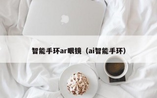 智能手环ar眼镜（ai智能手环）