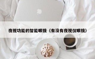 夜视功能的智能眼镜（有没有夜视仪眼镜）