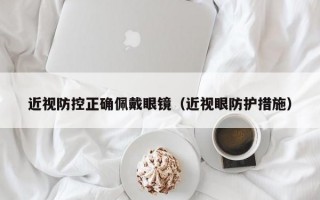 近视防控正确佩戴眼镜（近视眼防护措施）