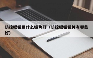 防控眼镜用什么镜片好（防控眼镜镜片有哪些好）