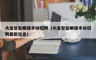 大连智能眼镜手绘招聘（大连智能眼镜手绘招聘最新信息）