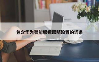 包含华为智能眼镜跟随设置的词条