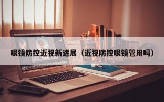 眼镜防控近视新进展（近视防控眼镜管用吗）