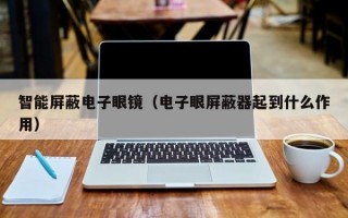 智能屏蔽电子眼镜（电子眼屏蔽器起到什么作用）