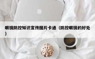 眼镜防控知识宣传图片卡通（防控眼镜的好处）