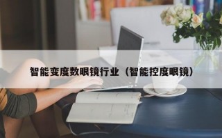 智能变度数眼镜行业（智能控度眼镜）