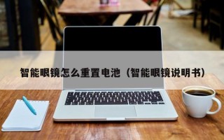 智能眼镜怎么重置电池（智能眼镜说明书）