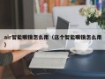 air智能眼镜怎么用（这个智能眼镜怎么用）