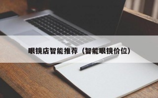 眼镜店智能推荐（智能眼镜价位）