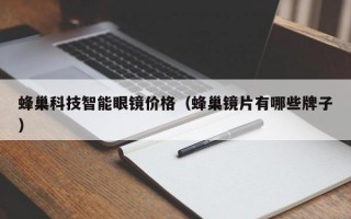 蜂巢科技智能眼镜价格（蜂巢镜片有哪些牌子）