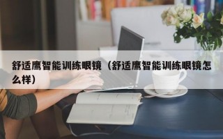 舒适鹰智能训练眼镜（舒适鹰智能训练眼镜怎么样）