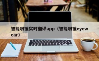 智能眼镜实时翻译app（智能眼镜eyewear）