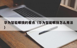 华为智能眼镜的看点（华为智能眼镜怎么用法）