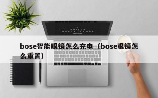 bose智能眼镜怎么充电（bose眼镜怎么重置）