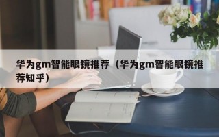 华为gm智能眼镜推荐（华为gm智能眼镜推荐知乎）