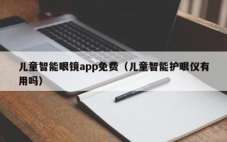 儿童智能眼镜app免费（儿童智能护眼仪有用吗）