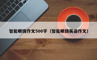 智能眼镜作文500字（智能眼镜英语作文）