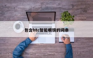 包含htc智能眼镜的词条