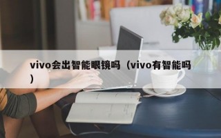 vivo会出智能眼镜吗（vivo有智能吗）