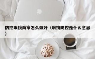 防控眼镜商家怎么做好（眼镜防控是什么意思）