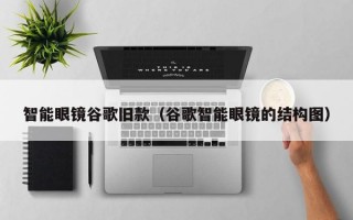 智能眼镜谷歌旧款（谷歌智能眼镜的结构图）